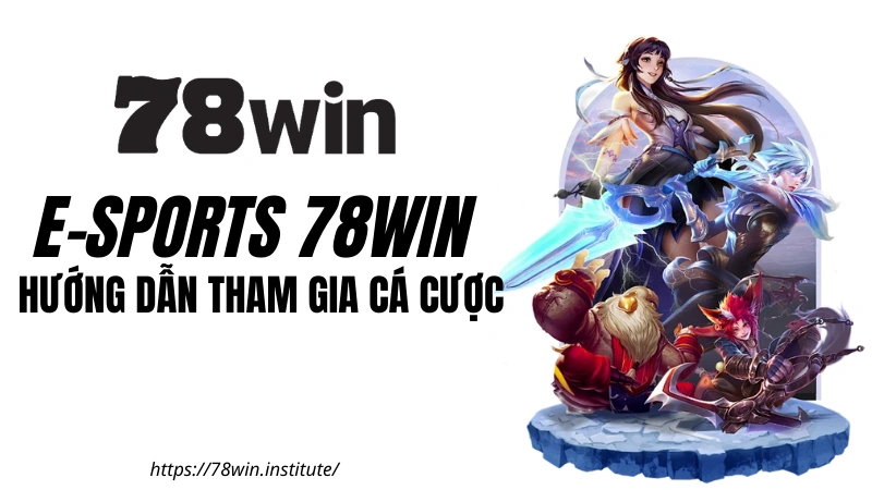 E-Sports 78WIN: Hướng dẫn tham gia cá cược nhận ưu đãi 188K